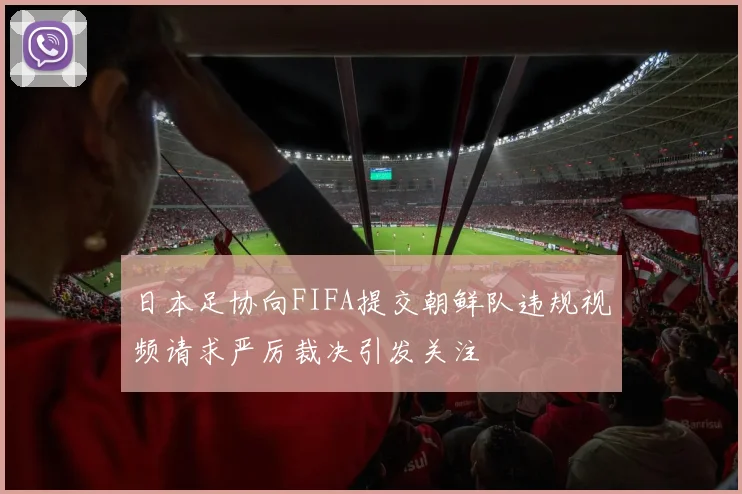 日本足协向FIFA提交朝鲜队违规视频请求严厉裁决引发关注