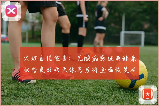 文班自信宣言：无酸痛感证明健康状态良好两天休息后将全面恢复活力