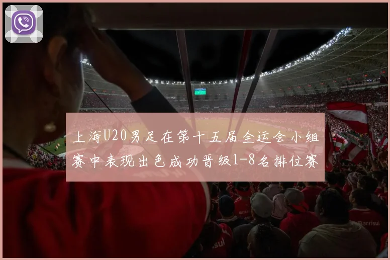 上海U20男足在第十五届全运会小组赛中表现出色成功晋级1-8名排位赛