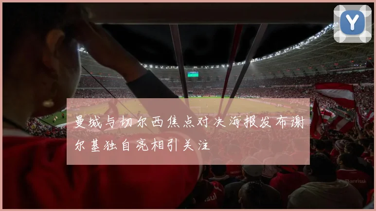 曼城与切尔西焦点对决海报发布谢尔基独自亮相引关注