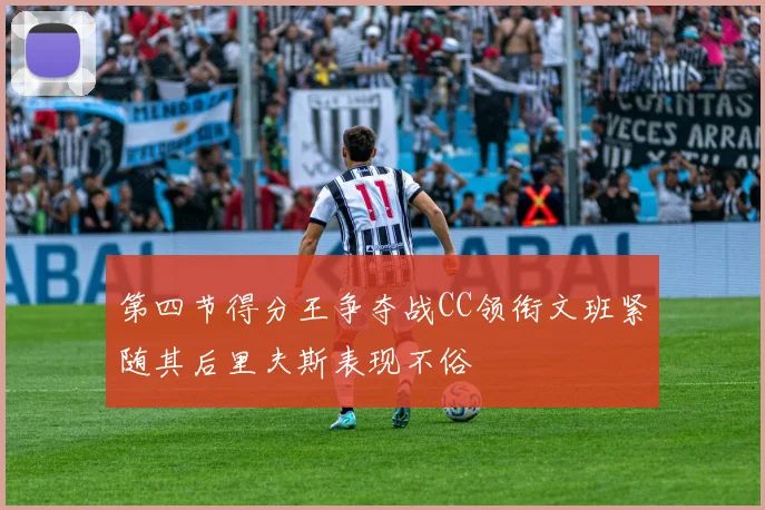 第四节得分王争夺战CC领衔文班紧随其后里夫斯表现不俗