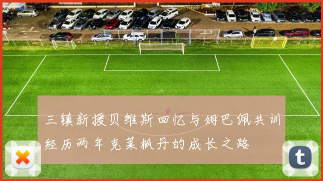 三镇新援贝维斯回忆与姆巴佩共训经历两年克莱枫丹的成长之路