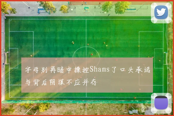字母别再暗中操控Shams了口头承诺与背后阴谋不应并存