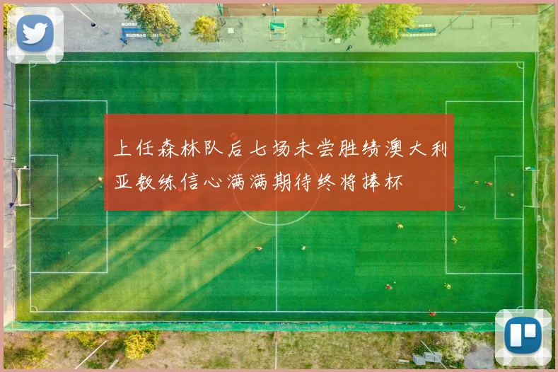 上任森林队后七场未尝胜绩澳大利亚教练信心满满期待终将捧杯