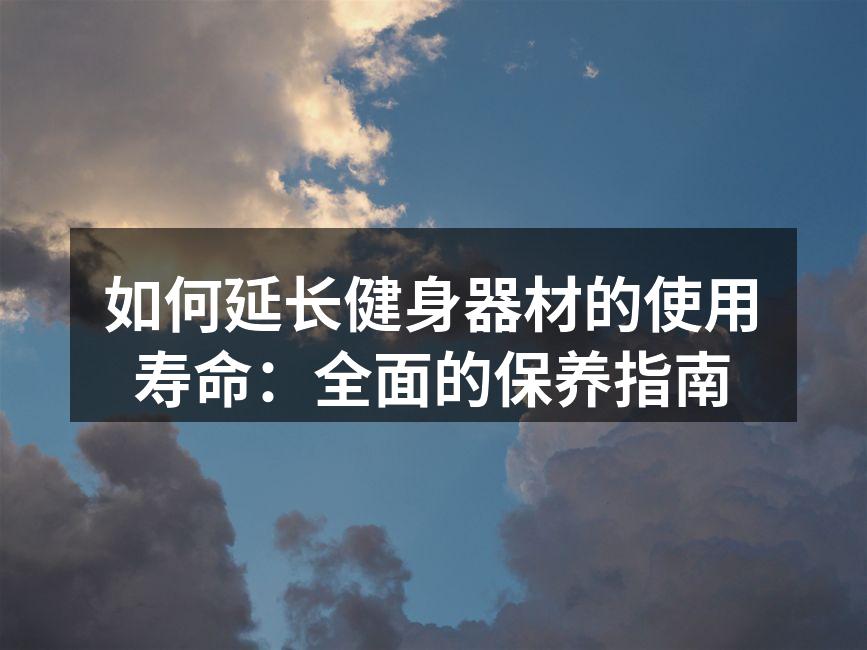 如何延长健身器材的使用寿命：全面的保养指南