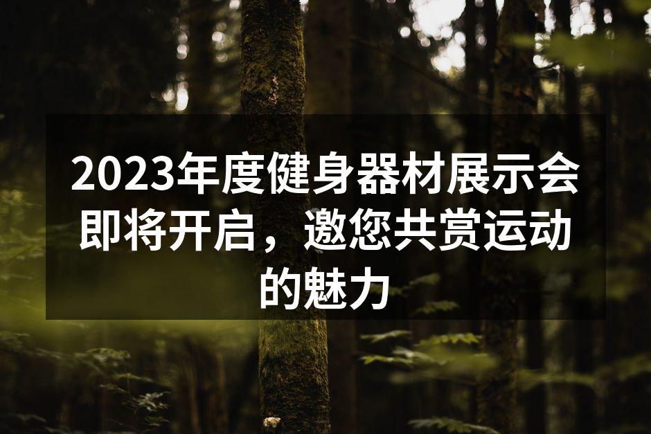 2023年度健身器材展示会即将开启，邀您共赏运动的魅力